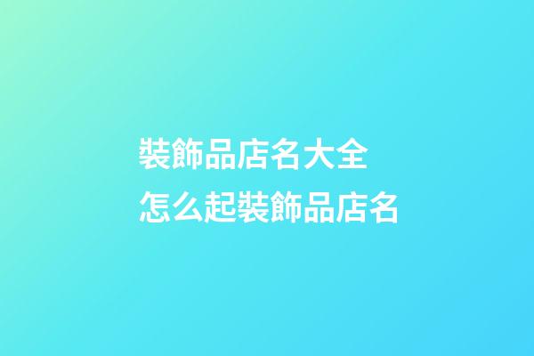 裝飾品店名大全 怎么起裝飾品店名-第1張-店鋪起名-玄機(jī)派